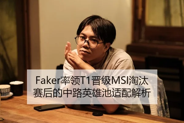 Faker率领T1晋级MSI淘汰赛后的中路英雄池适配解析