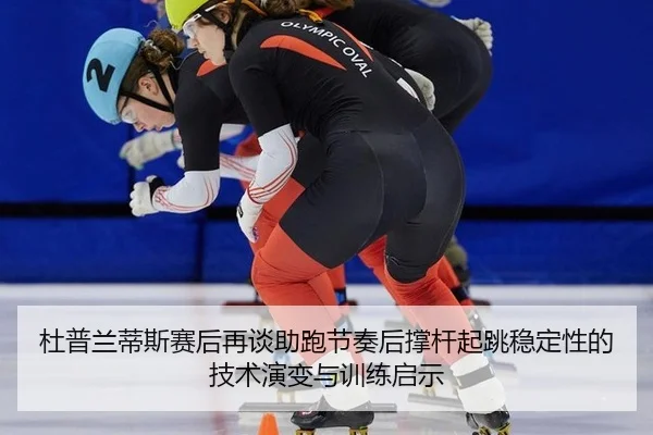杜普兰蒂斯赛后再谈助跑节奏后撑杆起跳稳定性的技术演变与训练启示